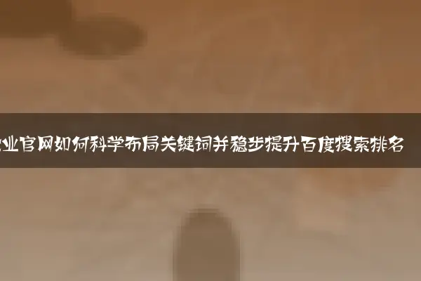 企业官网如何科学布局关键词并稳步提升搜索排名